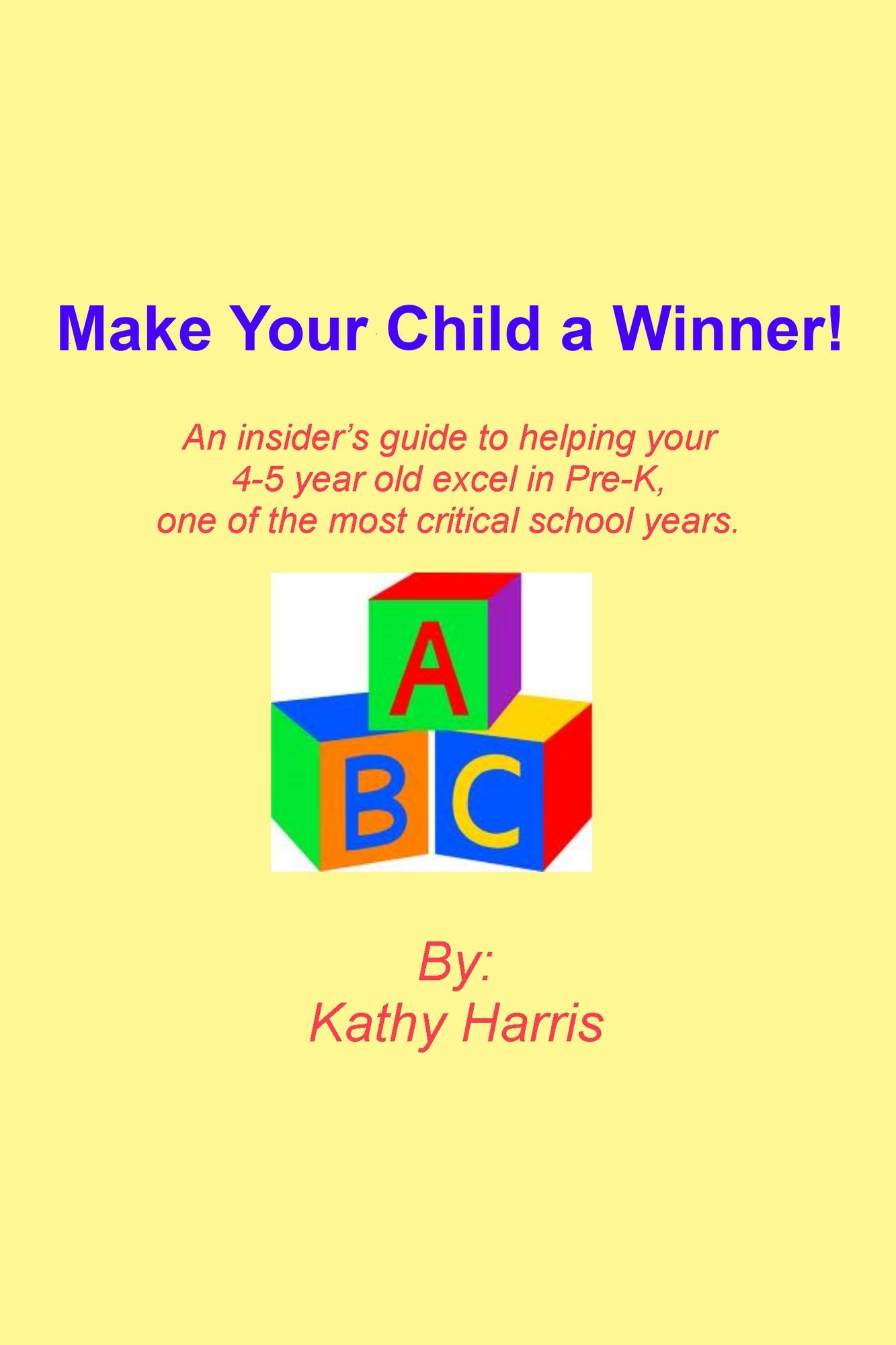 Make Your Child a Winner! An insider's guide to helping your 4-5 year old excel in Pre-K, one of the most critical school years.
