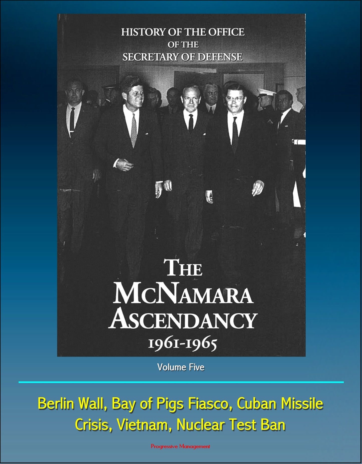 History of the Office of the Secretary of Defense, Volume Five: The McNamara Ascendancy 1961-1965 - Berlin Wall, Bay of Pigs Fiasco, Cuban Missile Crisis, Vietnam, Nuclear Test Ban
