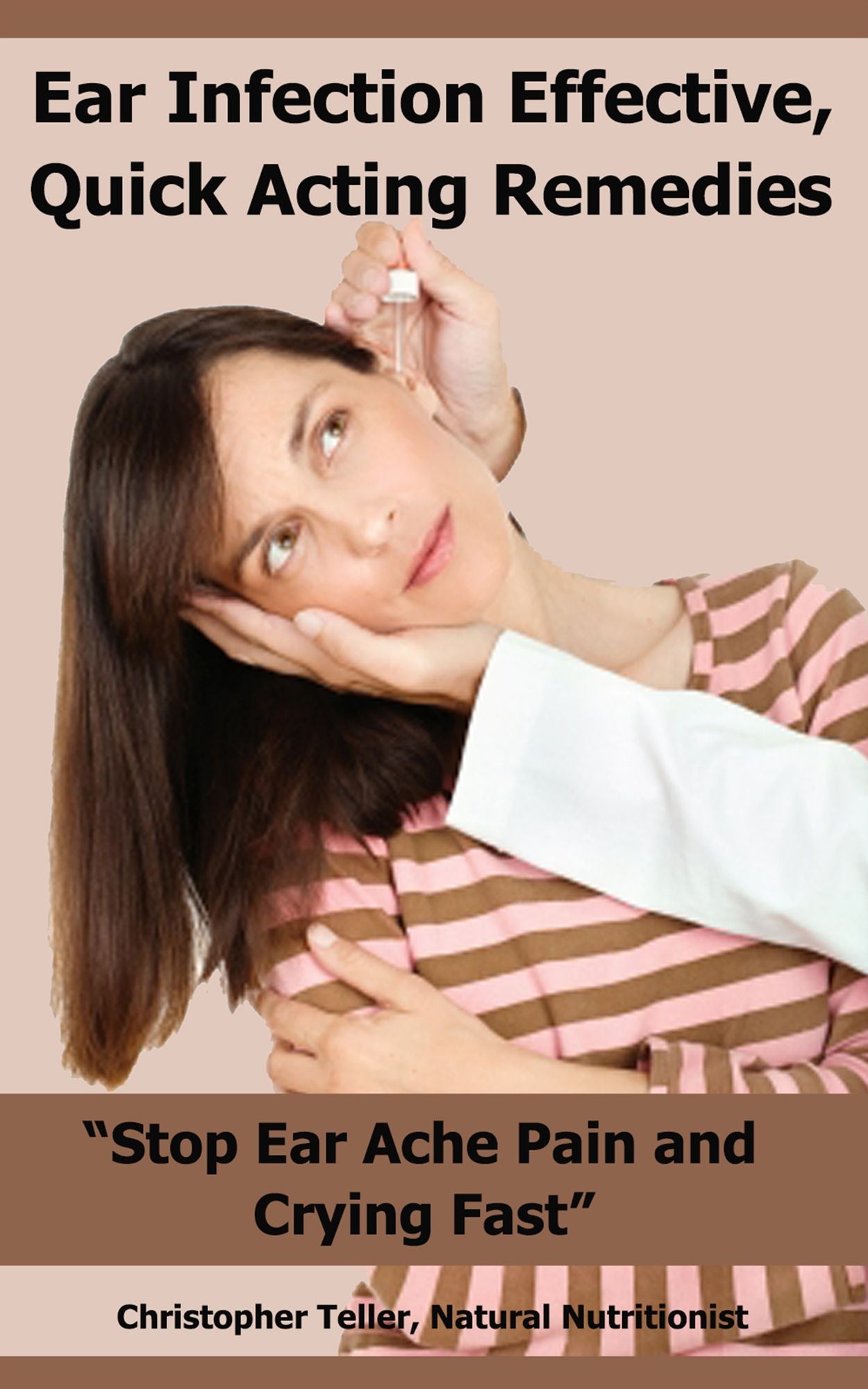 Ear Infection Effective, Quick Acting Remedies: Stop Ear Ache Pain and Crying Fast