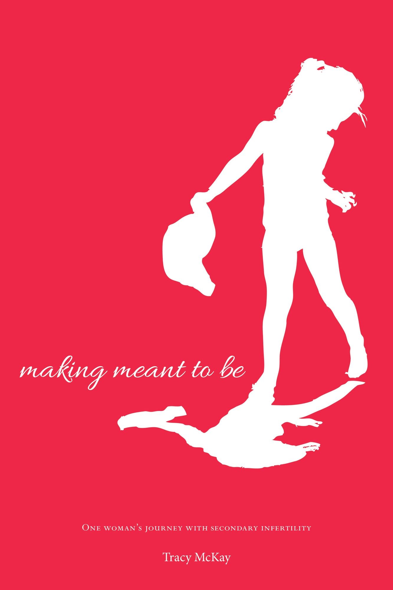Making Meant to Be: One Woman's Journey with Secondary Infertility- a memoir