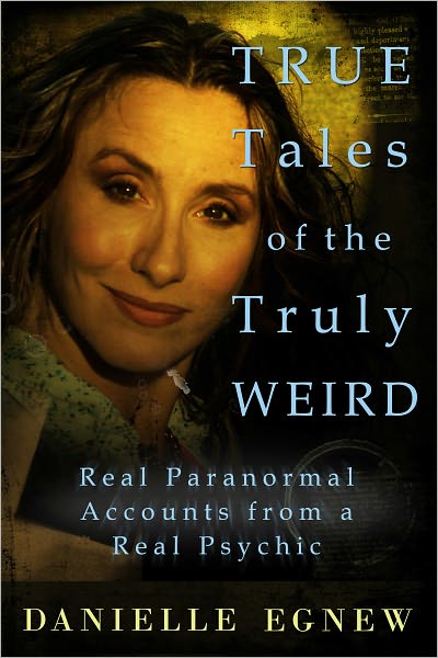 True Tales of the Truly Weird: Real Paranormal Accounts from a Real Psychic