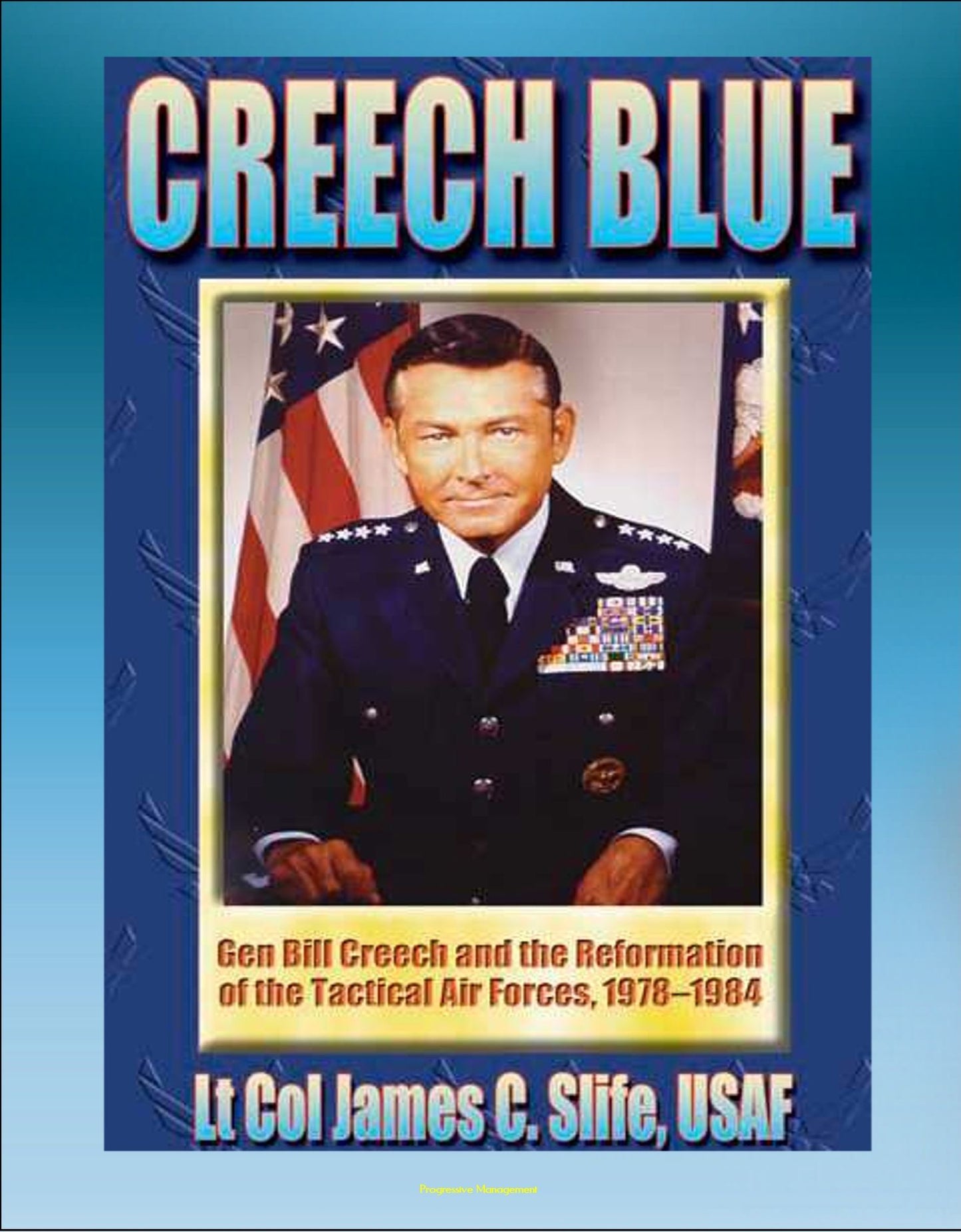 Creech Blue: General Bill Creech and the Reformation of the Tactical Air Forces, 1978-1984 - TAC, Tactical Air Forces, AirLand Battle, Desert Storm