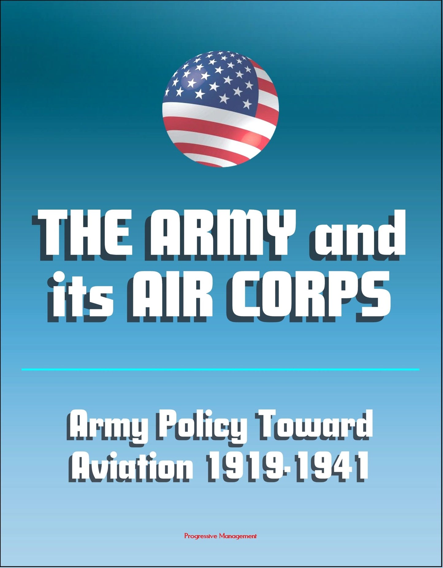 The Army and Its Air Corps: Army Policy toward Aviation 1919-1941 - Billy Mitchell, Boeing B-17, Douglas B-7, Charles A. Lindbergh, Henry Hap Arnold, Fokker F-2, Frear Committee