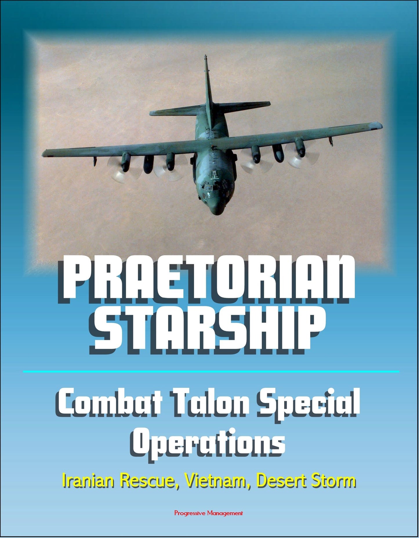 Praetorian STARShip: The Untold Story of the Combat Talon Special Forces Operations - Infiltration, Exfiltration, Surface to Air Recovery System, Fulton Recovery, Iranian Rescue, Vietnam, Desert Storm