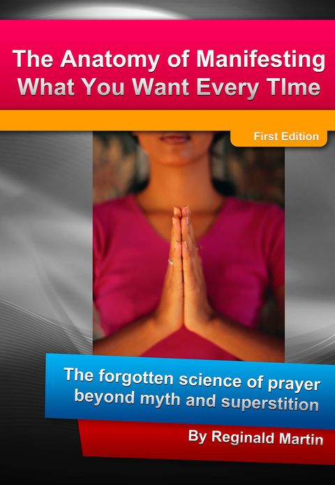 The Anatomy Of Manifesting What You Want Every Time: The Forgotten Science Of Prayer Beyond Myth And Superstition
