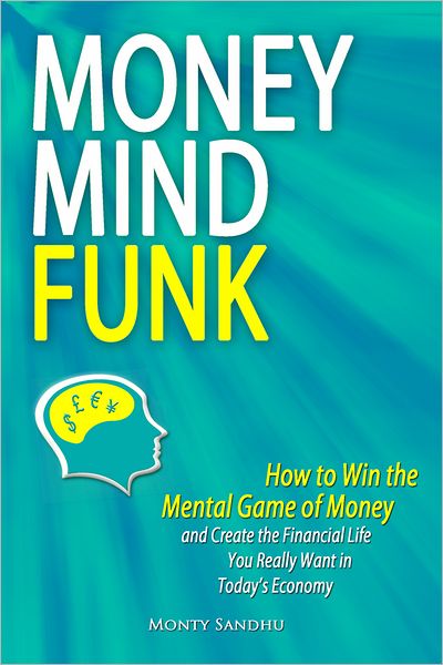 Money Mindfunk: How to Win the Mental Game of Money and Create the Financial Life You Really Want in Today's Economy