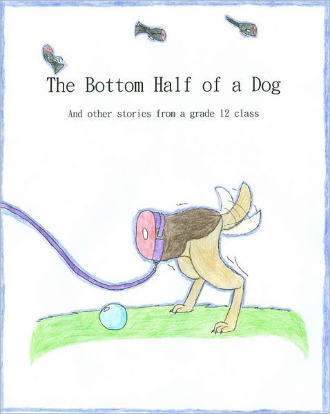 The Bottom Half of a Dog and other stories from a grade 12 class