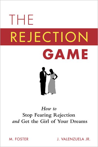 The Rejection Game: How to Stop Fearing Rejection and Get the Girl of Your Dreams