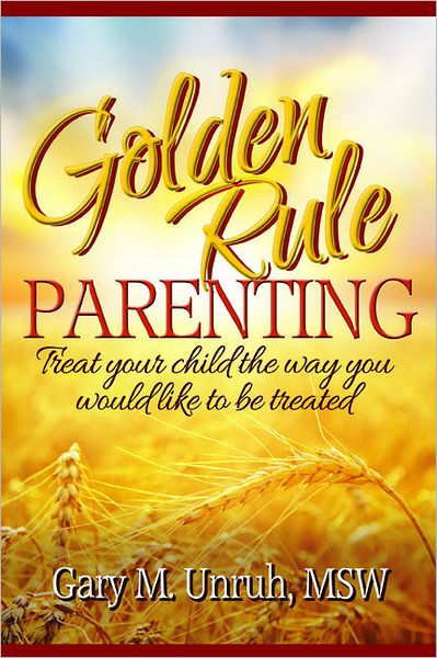 Golden Rule Parenting: Treat Your Child the Way You Would Like to be Treated