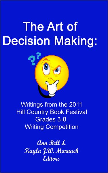 The Art of Decision Making: Writings from the 2011 Hill Country Book Festival Grades 3 - 8 Writing Competition