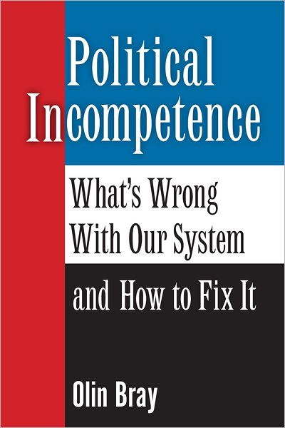Political Incompetence: What's Wrong With Our System and How To Fix It