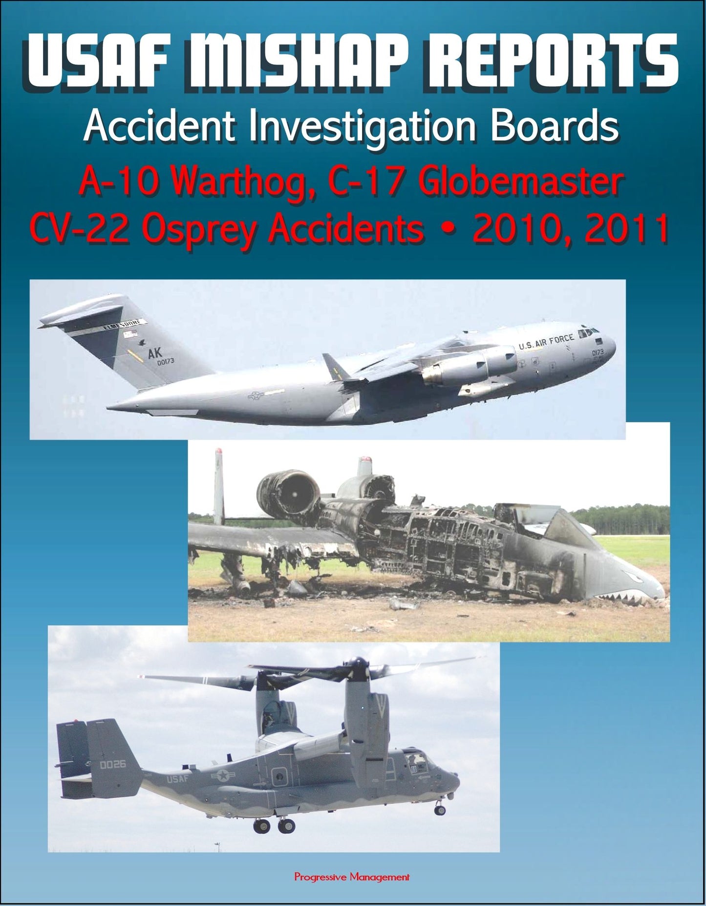 U.S. Air Force Aerospace Mishap Reports: Accident Investigation Boards for A-10 Warthog Close Air Support Aircraft 2011 and 2010, C-17 Globemaster Transport Plane 2010, CV-22 Osprey 2010