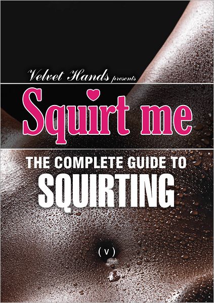 Squirt me: the complete squirting guide