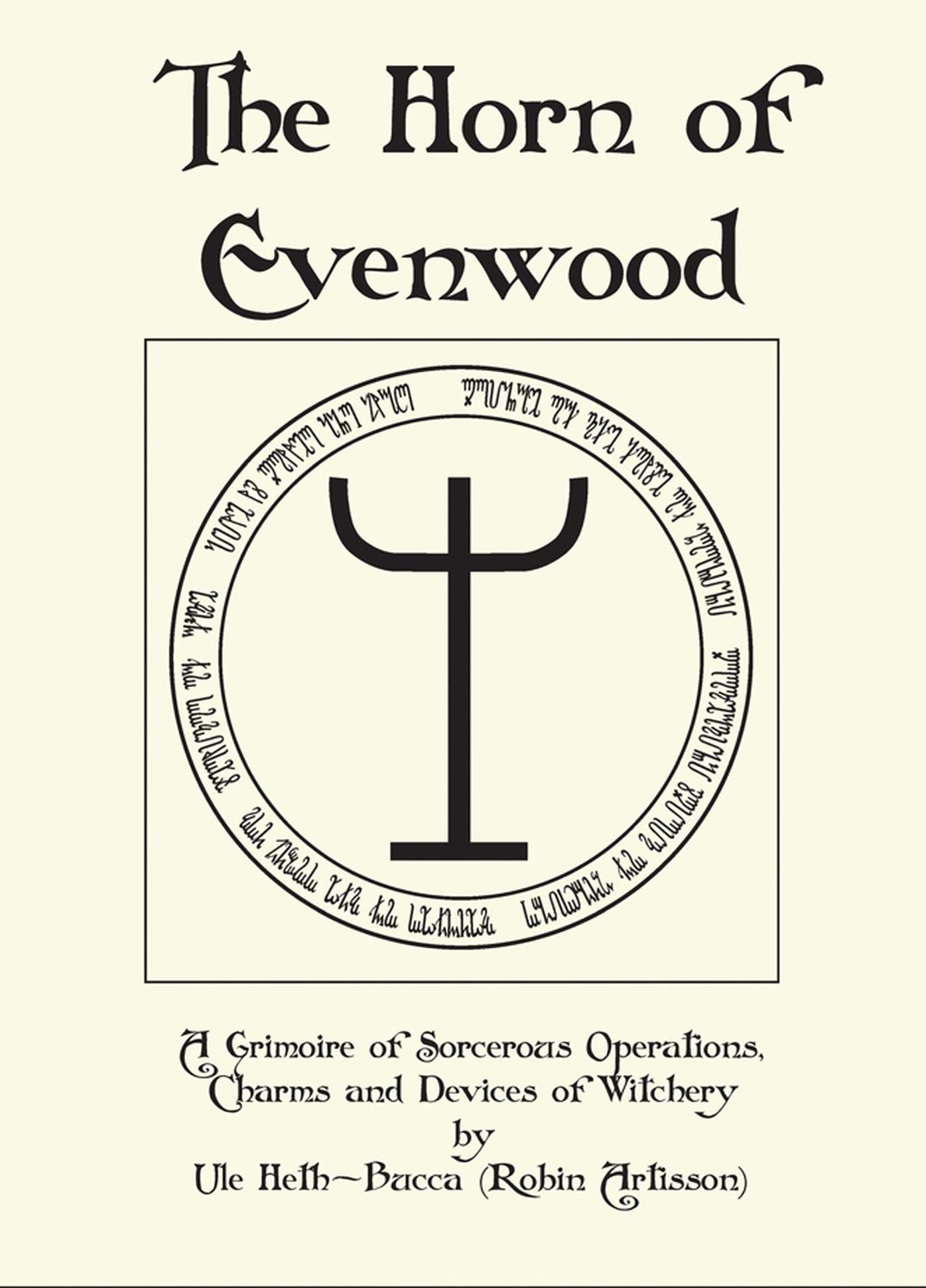 The Horn of Evenwood A Grimoire of Sorcerous Operations, Charms, and Devices of Witchery