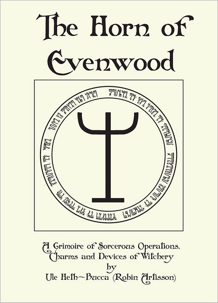 The Horn of Evenwood A Grimoire of Sorcerous Operations, Charms, and Devices of Witchery