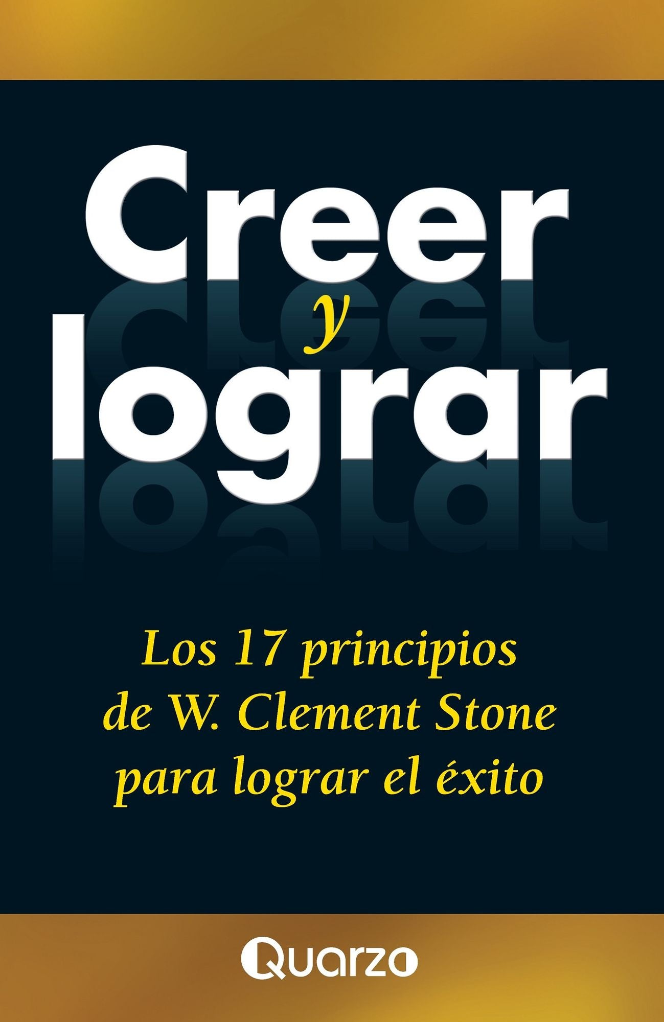 Creer y lograr. Los 17 principios de W. Clemente Stone para lograr el exito