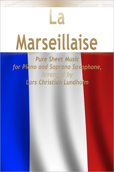 La Marseillaise Pure Sheet Music for Piano and Soprano Saxophone, Arranged by Lars Christian Lundholm