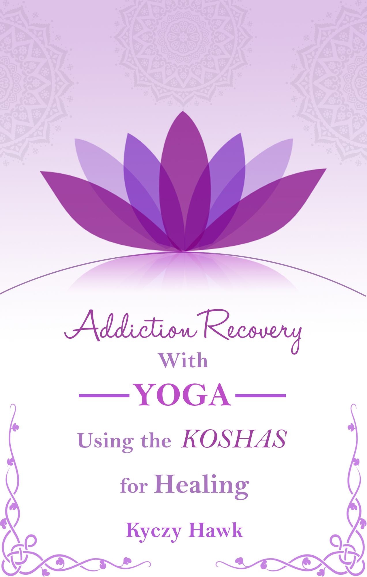 Addiction Recovery with Yoga: Using the Koshas for Healing