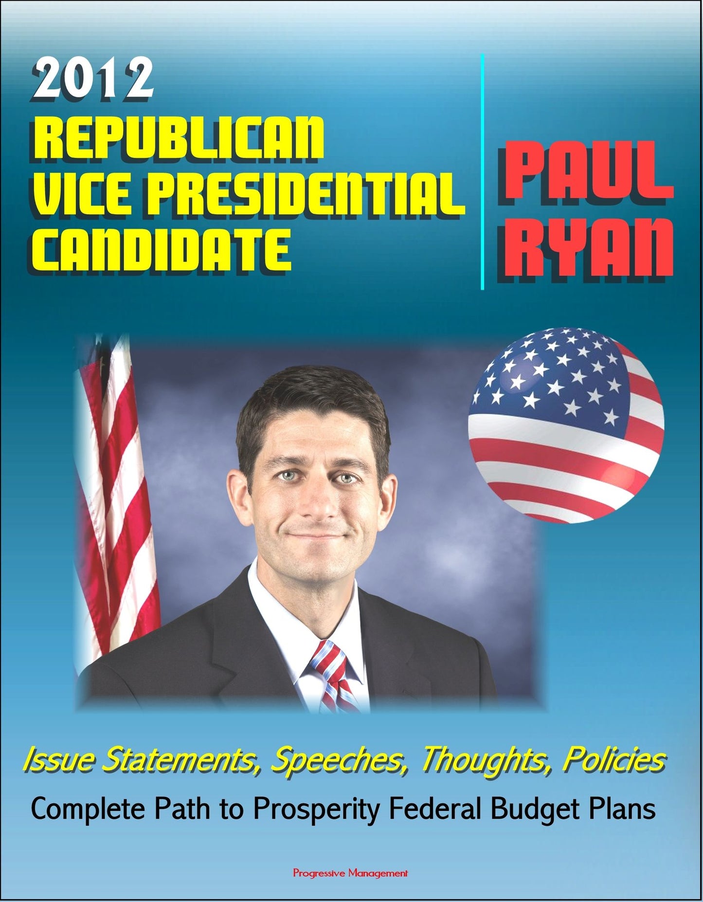 2012 Republican Vice Presidential Candidate Paul Ryan: Issue Statements, Speeches, Thoughts and Policies, Complete Path to Prosperity Federal Budget Plans with Proposed Changes to Medicare and Taxes