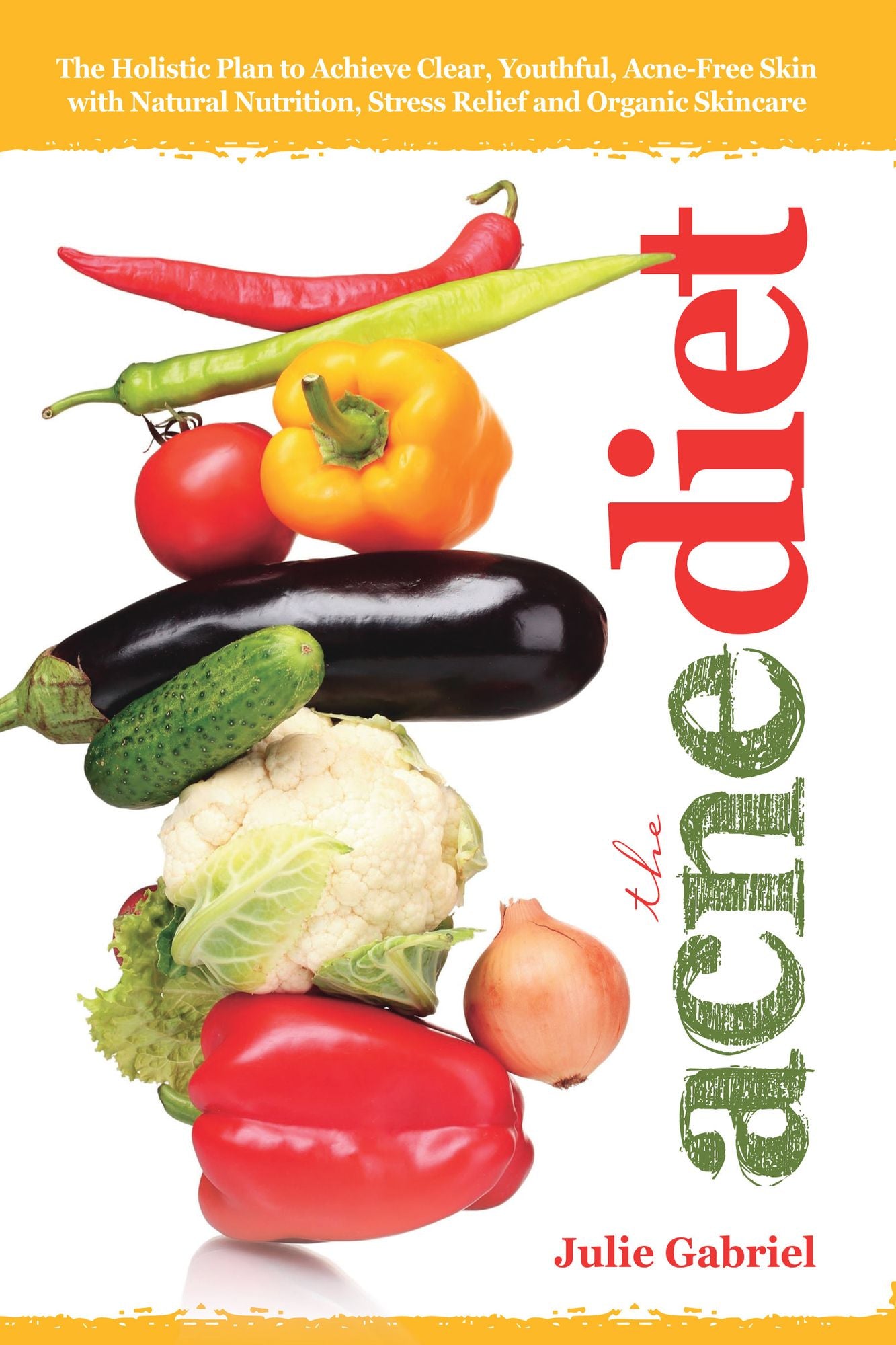 The Acne Diet: Holistic Plan to Achieve Clear, Youthful, Acne-Free Skin with Natural Nutrition, Stress Relief and Organic Skincare