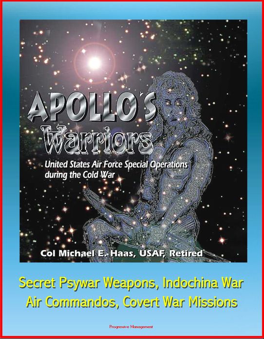 Apollo's Warriors: U.S. Air Force Special Operations during the Cold War - Secret Psywar Weapons, Indochina War, Air Commandos, Covert War Missions
