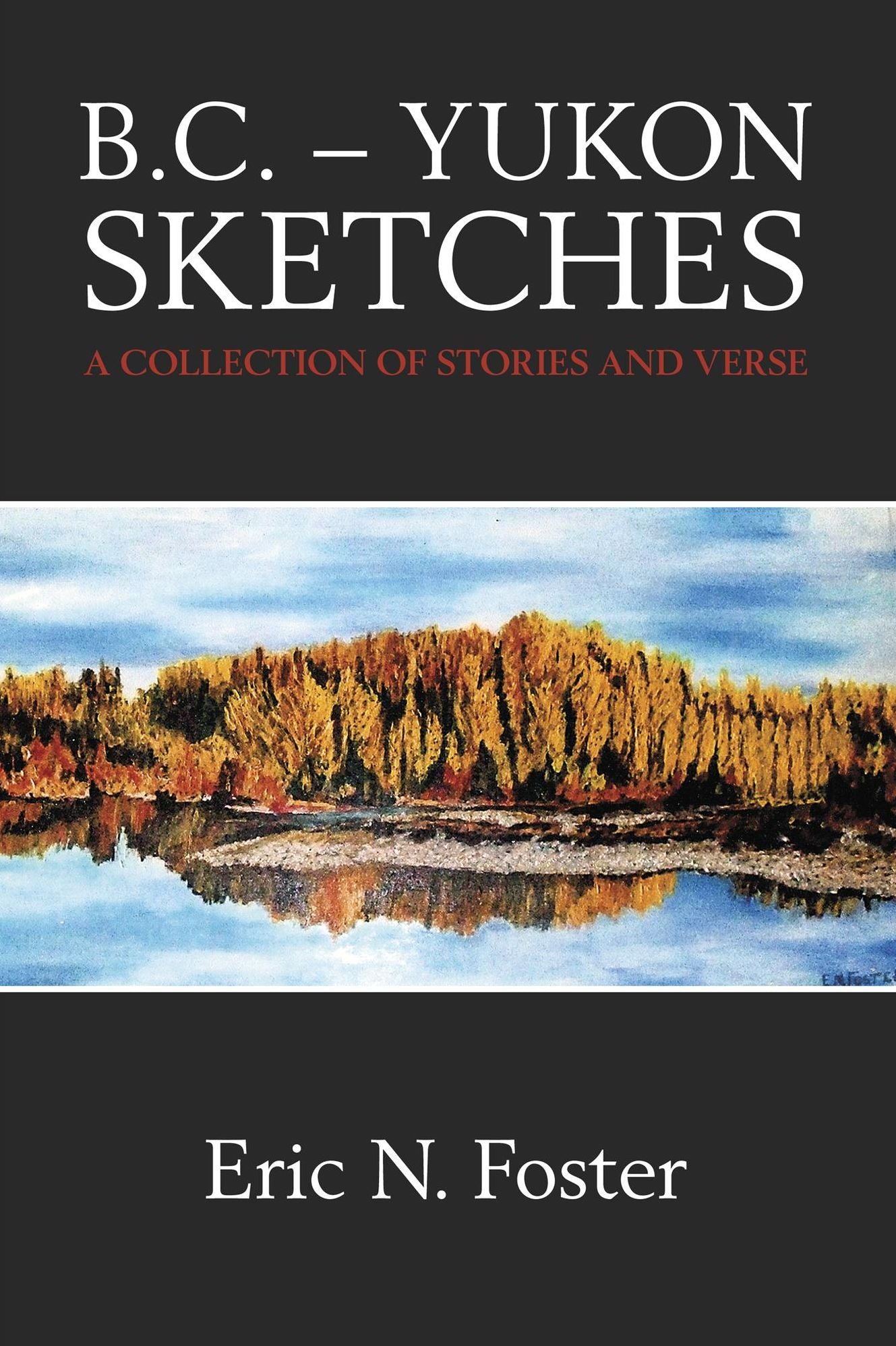 B.C. - Yukon Sketches: A Collection of Stories and Verse