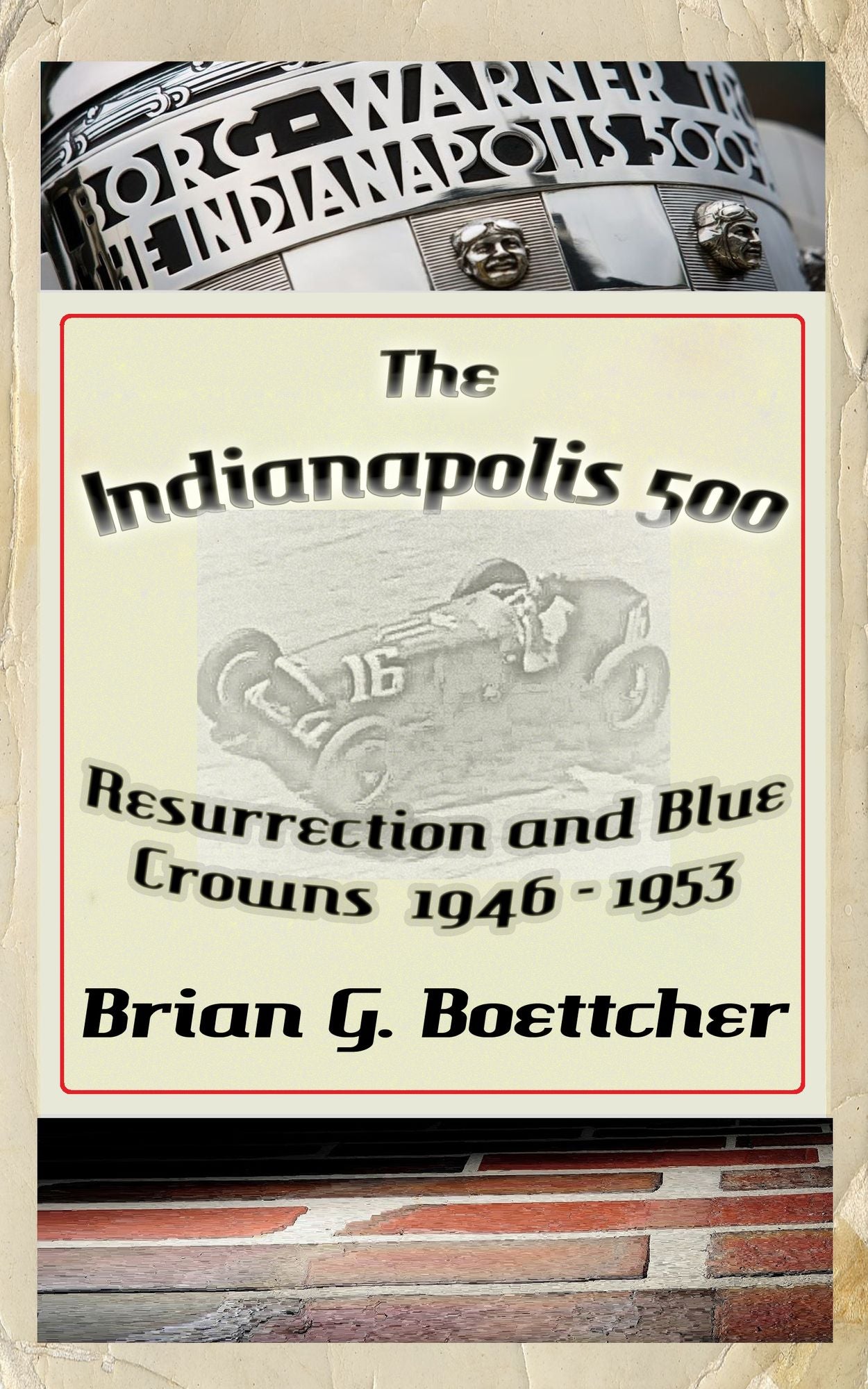 The Indianapolis 500, a History: Volume One: Resurrection and Blue Crowns