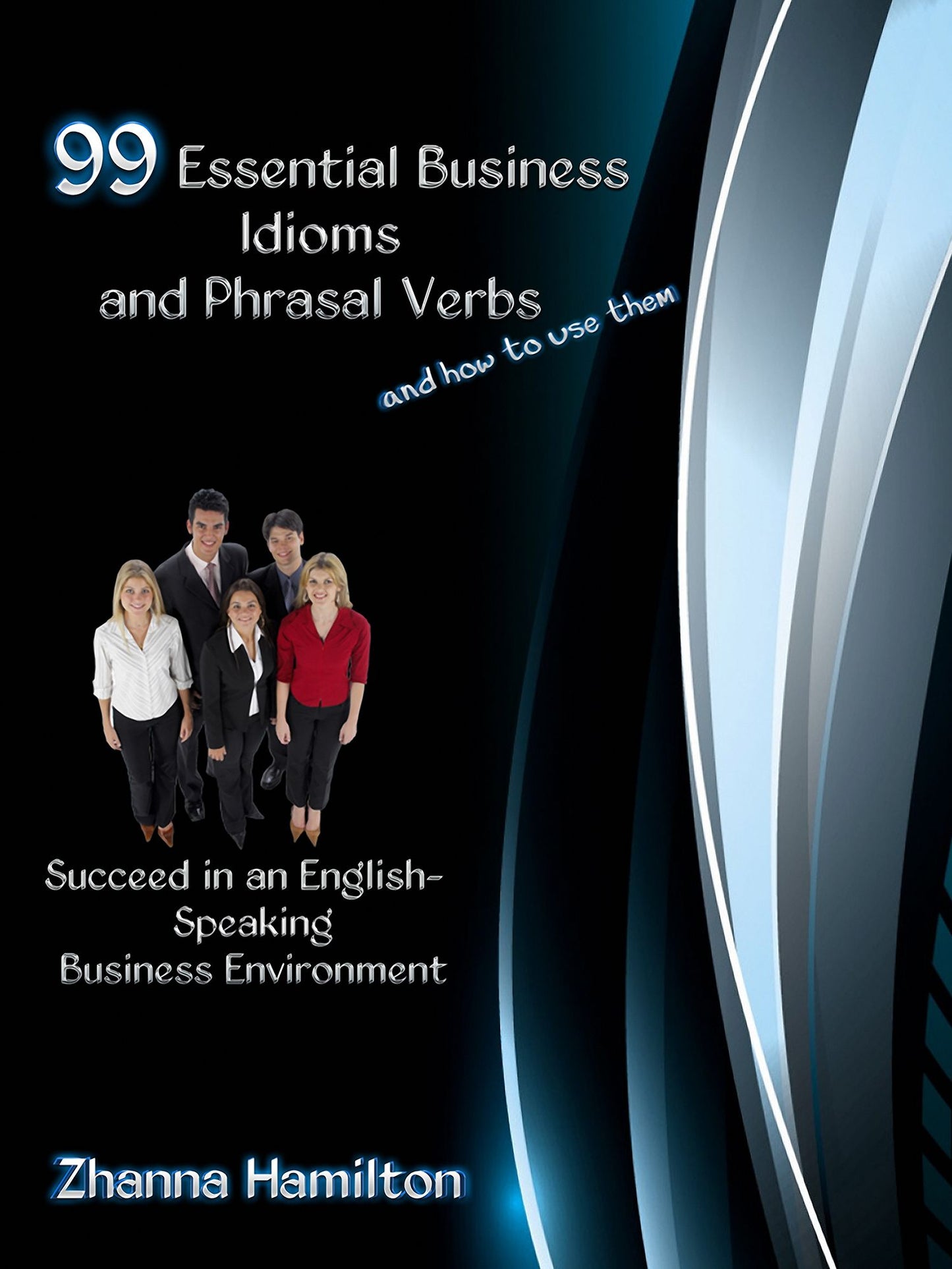99 Essential Business Idioms and Phrasal Verbs: Succeed in an English-Speaking Business Environment