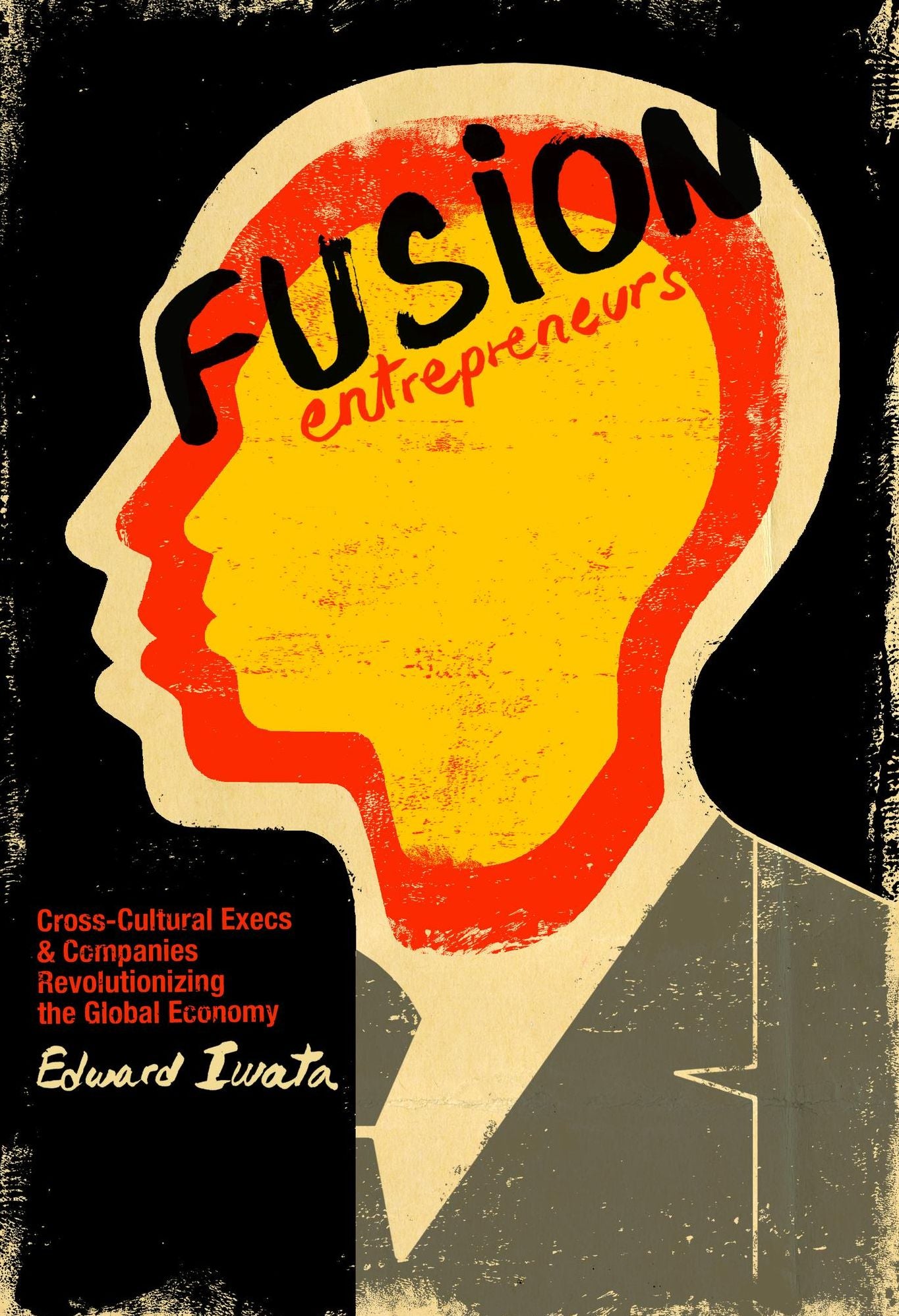Fusion Entrepreneurs: Cross-Cultural Execs and Companies Revolutionizing the Global Economy
