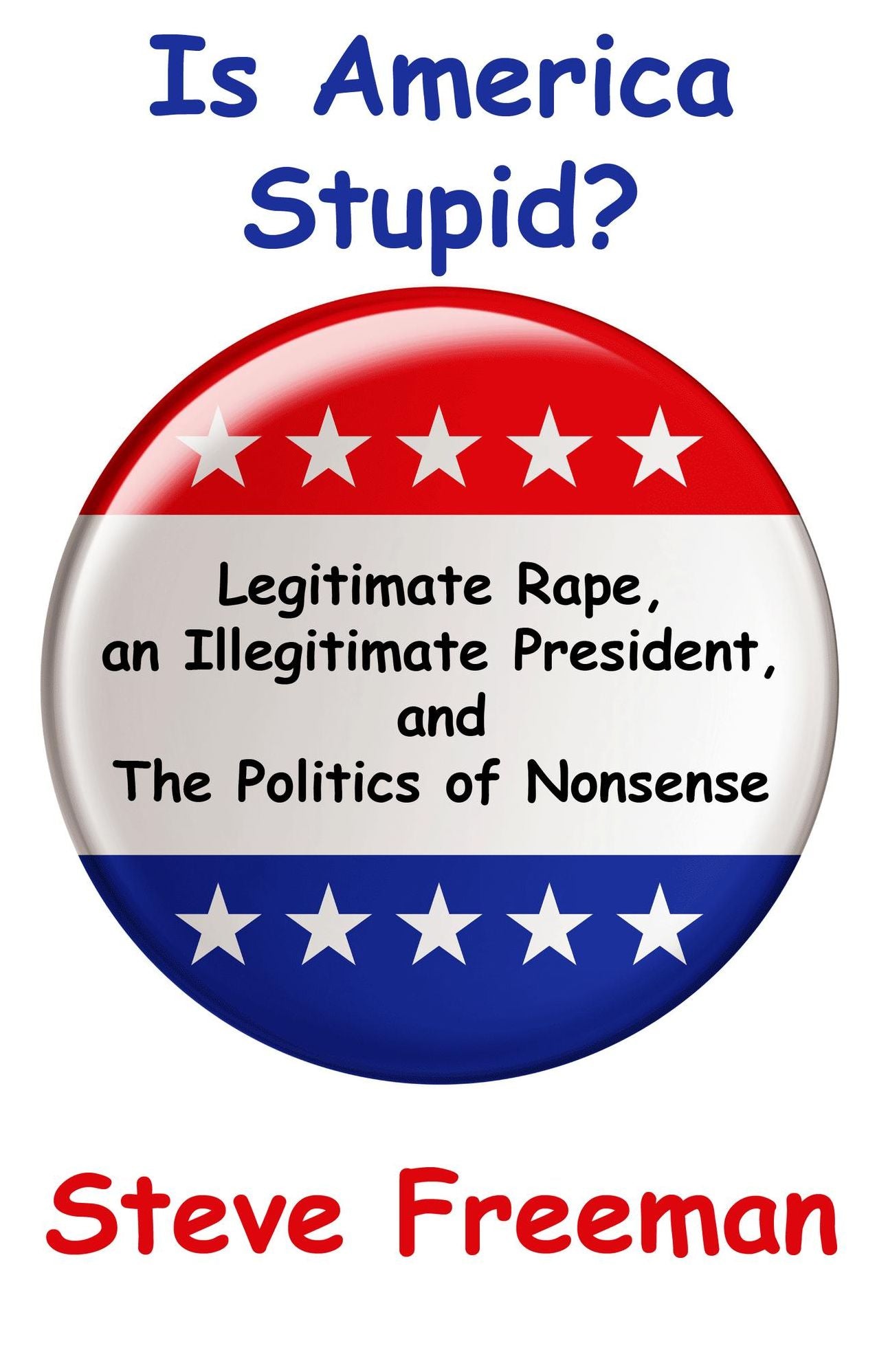 Is America Stupid?: Legitimate Rape, an Illegitimate President, and the Politics of Nonsense