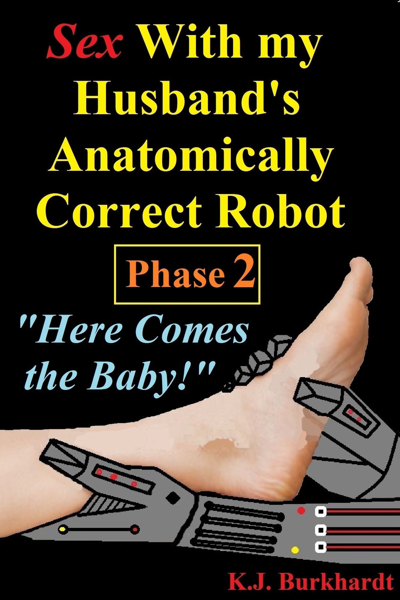 Sex with my Husband's Anatomically Correct Robot: Phase 2: Here comes the Baby!