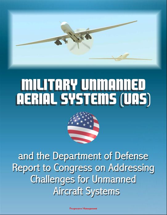Military Unmanned Aerial Systems (UAS) and the Department of Defense Report to Congress on Addressing Challenges for Unmanned Aircraft Systems
