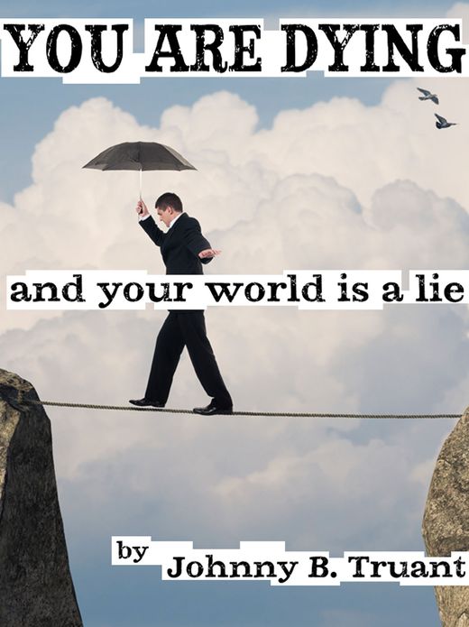 You Are Dying, and your World is a Lie