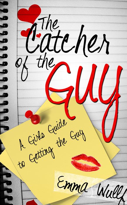The Catcher of the Guy: A Girl's Guide to Getting the Guy