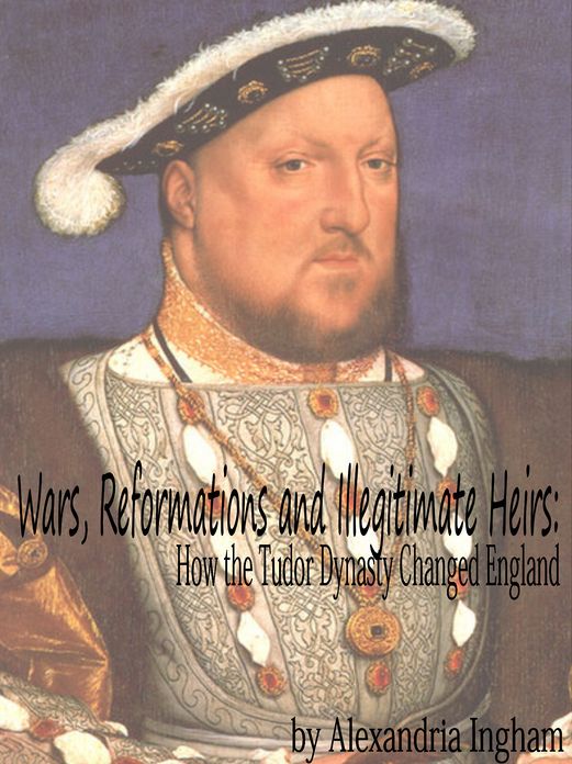 Wars, Reformations and Illegitimate Heirs: How the Tudor Dynasty Changed England