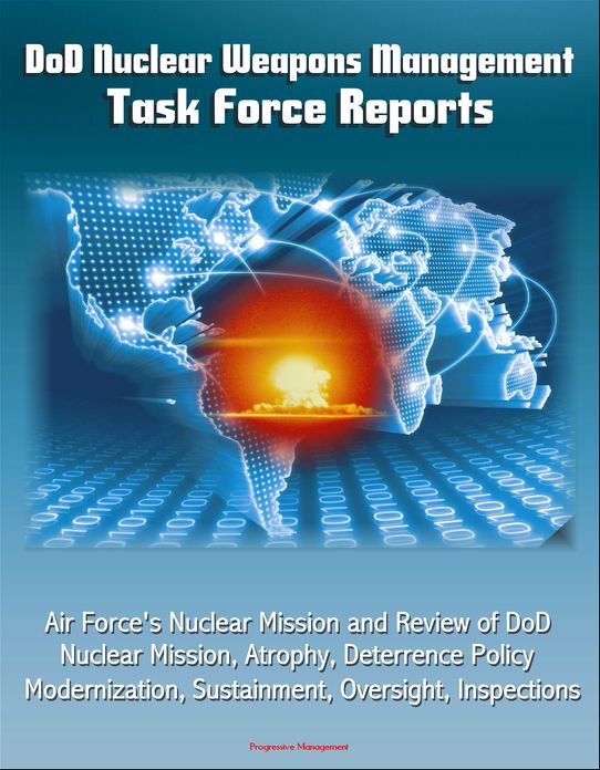 DoD Nuclear Weapons Management: Task Force Reports - Air Force's Nuclear Mission and Review of DoD Nuclear Mission, Atrophy, Deterrence Policy, Modernization, Sustainment, Oversight, Inspections