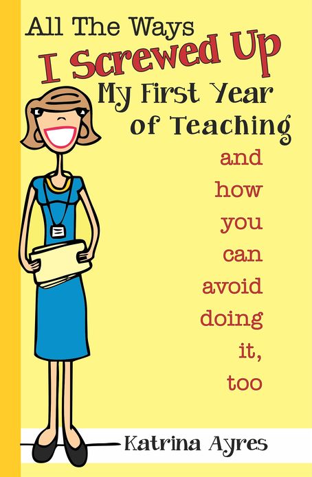 All the Ways I Screwed Up My First Year of Teaching and How You Can Avoid Doing It, Too