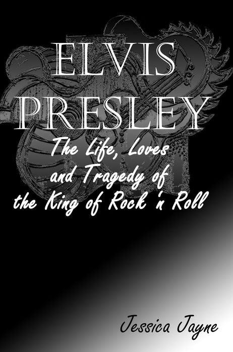 Elvis Presley: The Life, Loves and Tragedy of the King of Rock 'n Roll