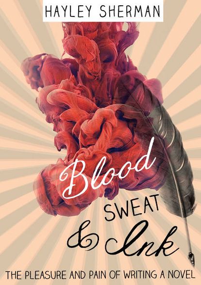 Blood, Sweat and Ink: The Pleasure and Pain of Writing a Novel