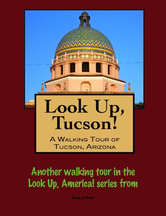 Look Up, Tucson, Arizona! A Walking Tour of Tucson, Arizona