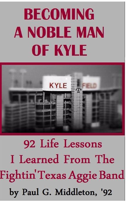 Becoming A Noble Man Of Kyle: 92 Life Lessons I Learned From The Fightin' Texas Aggie Band