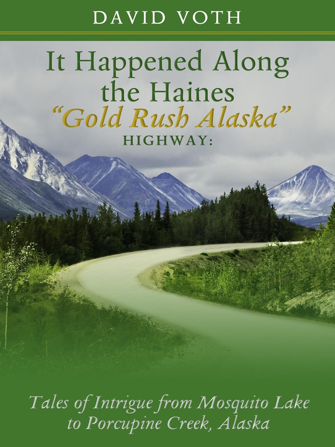 It Happened Along the Haines "Gold Rush Alaska" Highway: Tales of Intrigue from Mosquito Lake to Porcupine Creek, Alaska
