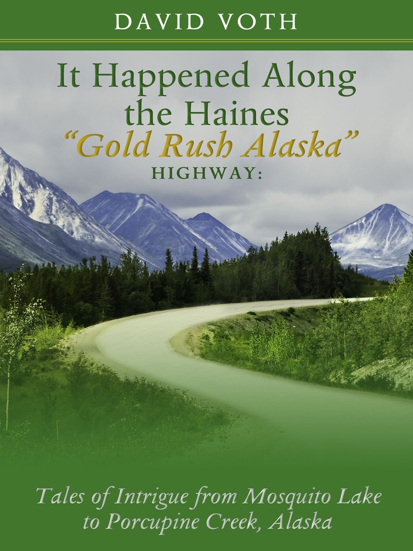 It Happened Along the Haines "Gold Rush Alaska" Highway: Tales of Intrigue from Mosquito Lake to Porcupine Creek, Alaska