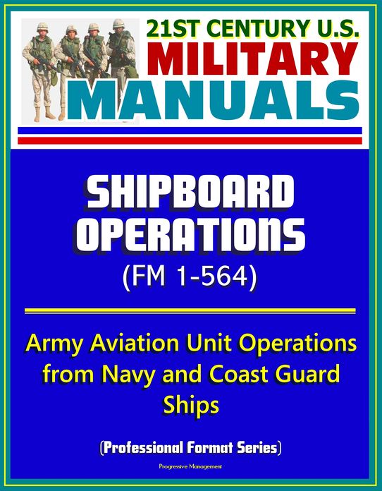 21st Century U.S. Military Manuals: Shipboard Operations (FM 1-564) - Army Aviation Unit Operations from Navy and Coast Guard Ships (Professional Format Series)