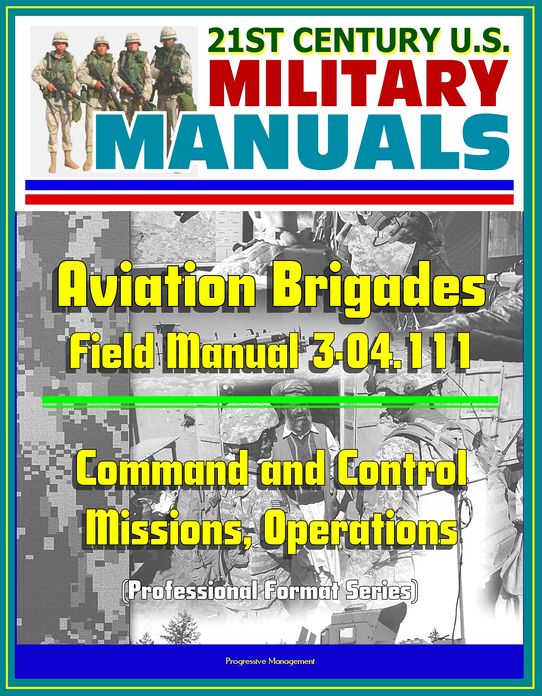 21st Century U.S. Military Manuals: Aviation Brigades Field Manual 3-04.111 - Command and Control, Missions, Operations (Professional Format Series)
