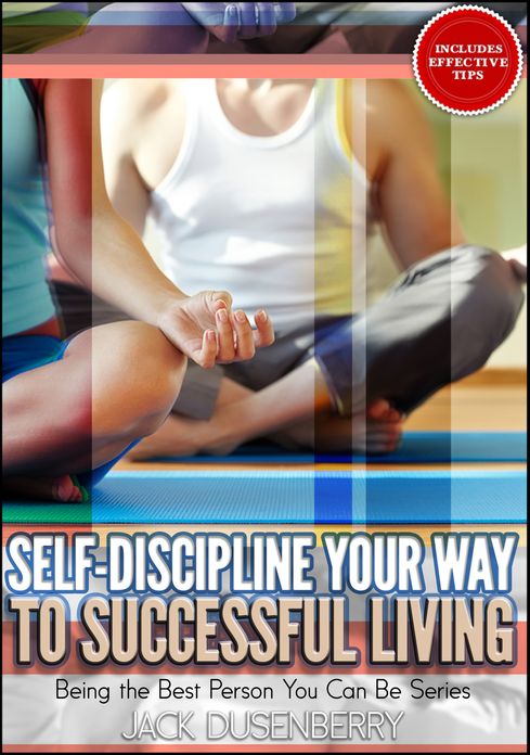 Self-Discipline Your Way To Successful Living (Being the Best Person You Can Be)