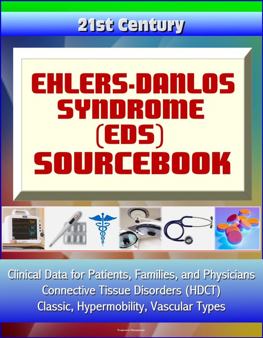 21st Century Ehlers-Danlos Syndrome (EDS) Sourcebook: Clinical Data for Patients, Families, and Physicians - Connective Tissue Disorders (HDCT), Classic, Hypermobility, Vascular Types