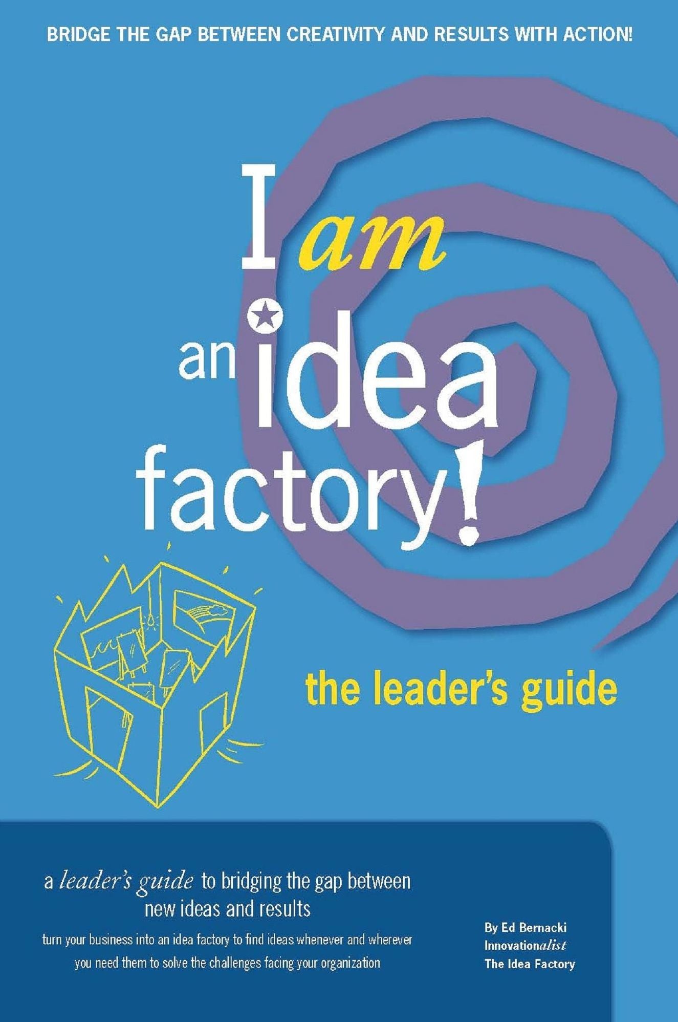 I am an Idea Factory! The leader's guide to bridging the gap between new ideas and results