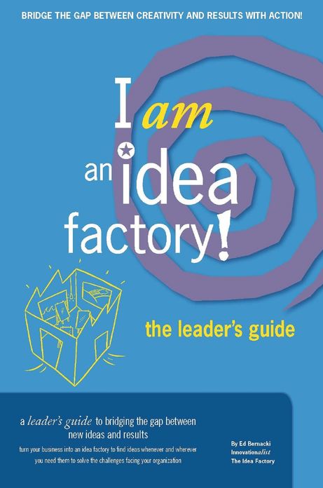 I am an Idea Factory! The leader's guide to bridging the gap between new ideas and results