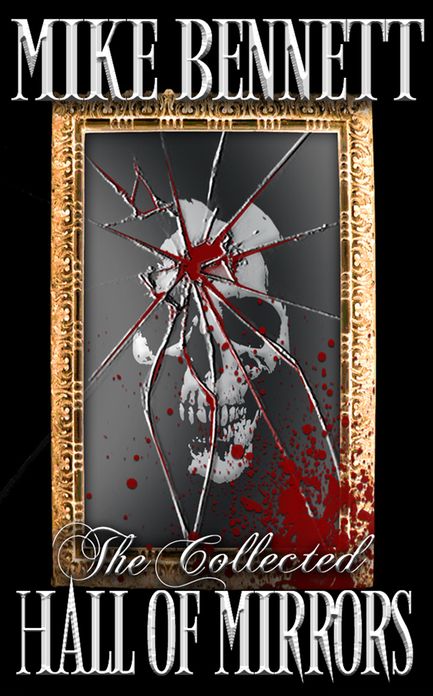 Hall of Mirrors: Tales of Horror and the Grotesque. The Collected Edition.